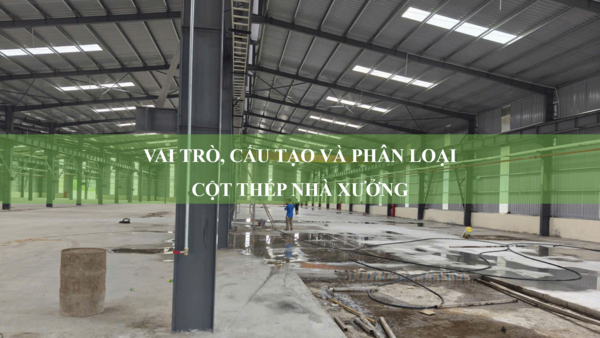 Vai trò, cấu tạo và phân loại cột thép nhà xưởng hiện nay